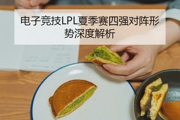 电子竞技LPL夏季赛四强对阵形势深度解析
